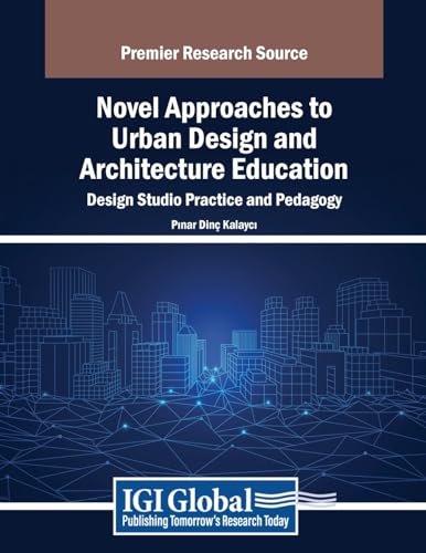 Novel Approaches to Urban Design and Architecture Education: Design Studio Practice and Pedagogy (Advances in Educational Technologies and Instructional Design)