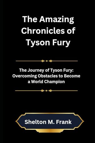 The Amazing Chronicles of Tyson Fury: The Journey of Tyson Fury: Overcoming Obstacles to Become a World Champion