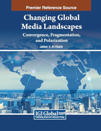 Changing Global Media Landscapes: Convergence, Fragmentation, and Polarization (Advances in Media, Entertainment, and the Arts)