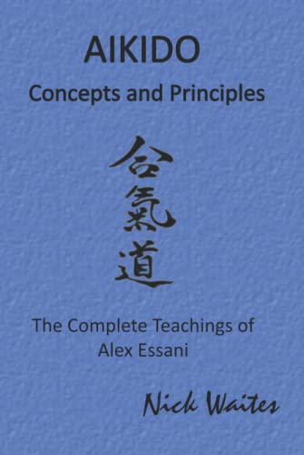 Aikido Concepts and Principles: The Complete Teachings of Alex Essani