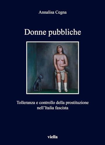 Donne Pubbliche: Tolleranza E Controllo Della Prostituzione Nell'italia Fascista (I libri di Viella)