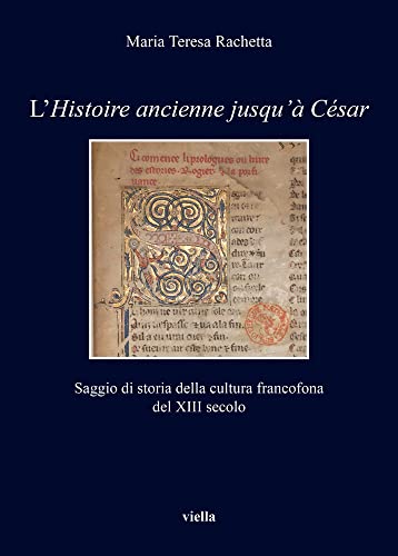 L'Histoire Ancienne Jusqu'a Cesar: Saggio Di Storia Della Cultura Francofona del XIII Secolo (I libri di Viella)