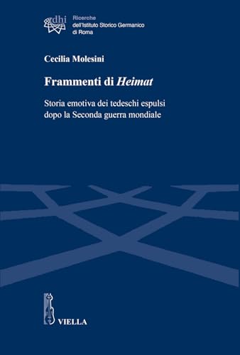 Frammenti di Heimat. Storia emotiva dei tedeschi espulsi dopo la Seconda guerra mondiale (Ricerche dell'Istituto Storico Germanico di Roma)