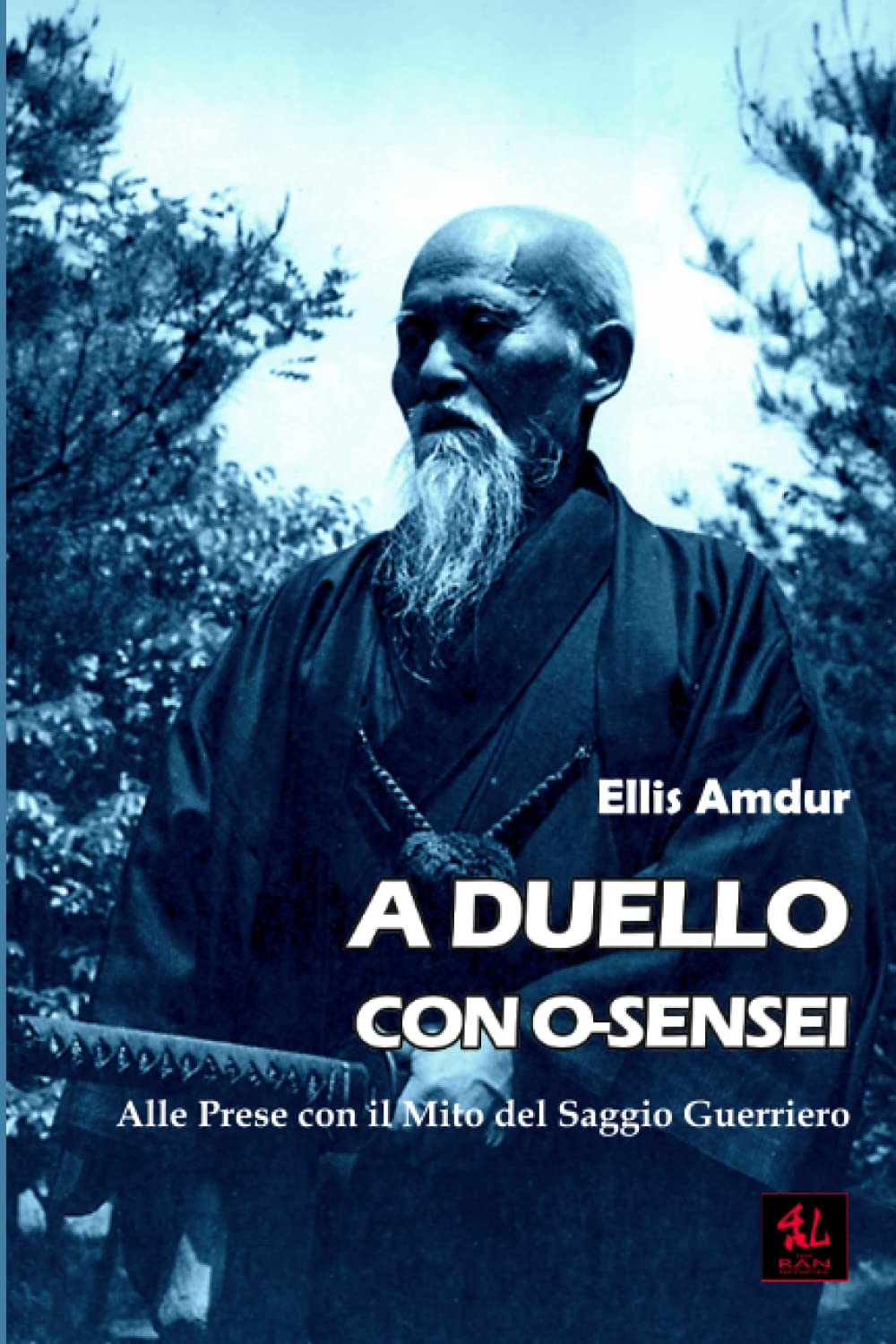 A Duello con O-sensei: Alle Prese con il Mito del Saggio Guerriero (I Classici del Budo)