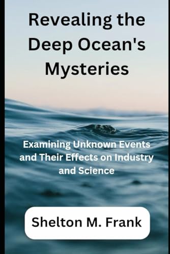 Revealing the Deep Ocean's Mysteries: Examining Unknown Events and Their Effects on Industry and Science