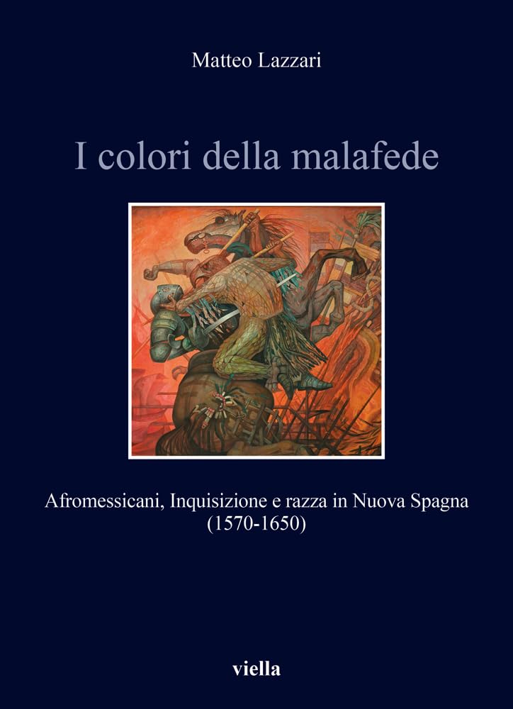 I Colori Della Malafede: Afromessicani, Inquisizione E Razza in Nuova Spagna (1570-1650) (Storia e culture. Dipartimento di Storia Culture Civiltà Alma Mater Studiorum. Università di Bologna)