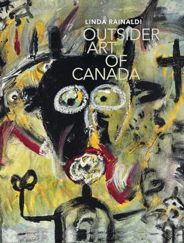 Outsider Art of Canada: What Else Can Art Be Like? (Art Brut, la collection)