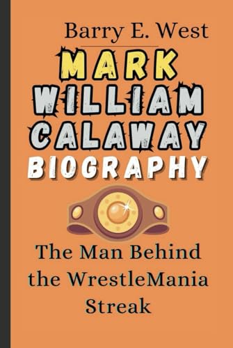 MARK WILLIAM CALAWAY BIOGRAPHY: The Man Behind the WrestleMania Streak (Legends of the Arena)