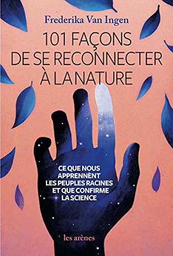 101 façons de se reconnecter à la nature - Ce que nous apprennent les peuples racines et que confirm: Ce que nous apprennent les peuples racines et que nous confirme la science