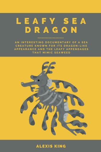 Leafy Sea Dragon: An interesting documentary of a sea creature known for its dragon-like appearance and the leafy appendages that mimic seaweed (Very Amazing Sea Creatures Series, Band 4)