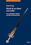 Storia Di Un Ebreo Convertito: Arte, Criminalita E Religione Nell'italia del Rinascimento