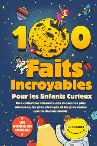 100 Faits Incroyables Pour les Enfants Curieux: Une collection hilarante des choses les plus absurdes, les plus étranges et les plus vraies que tu devrais savoir | Comprend un bonus et un quiz final