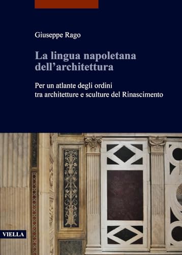 La Lingua Napoletana Dell'architettura: Per Un Atlante Degli Ordini Tra Architetture E Sculture del Rinascimento (I libri di Viella. Arte)