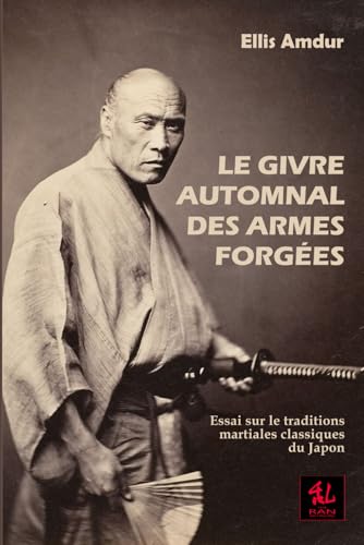 Le givre automnal des armes forgées: Essai sur les traditions martiales classiques du Japon (Les Classiques de Budo)