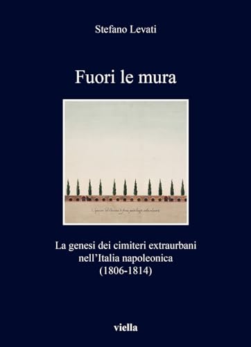 Fuori le mura. La genesi dei cimiteri extraurbani nell'Italia napoleonica (1806-1814) (I libri di Viella)