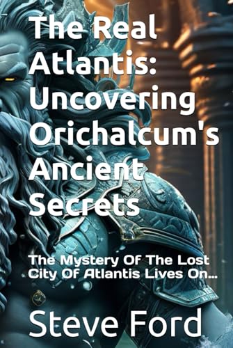 The Real Atlantis: Uncovering Orichalcum's Ancient Secrets: The Mystery Of The Lost City Of Atlantis Lives On…