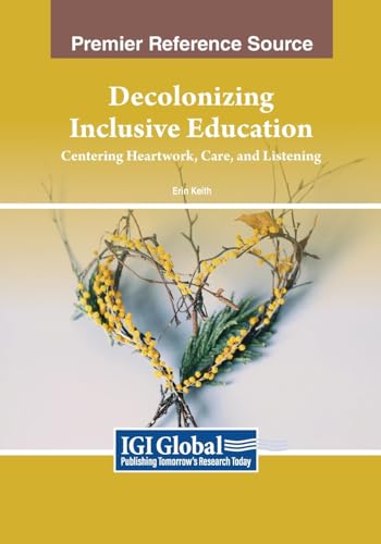 Decolonizing Inclusive Education: Centering Heartwork, Care, and Listening (Advances in Educational Marketing, Administration, and Leadership)