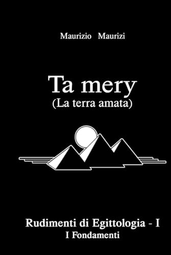 Ta mery (La Terra amata): Rudimenti di Egittologia - Vol. I (Ta mery - Rudimenti di Egittologia, Band 1)