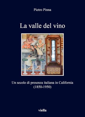 La Valle del Vino: Un Secolo Di Presenza Italiana in California (1850-1950) (I libri di Viella)