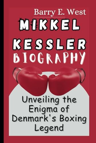 MIKKEL KESSLER BIOGRAPHY: Unveiling the Enigma of Denmark's Boxing Legend (Legends of the Arena)