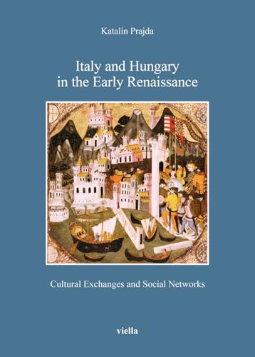 Italy and Hungary in the early Renaissance. Cultural exchanges and social networks (Bibliotheca Academiae Hungariae. Roma Studia)