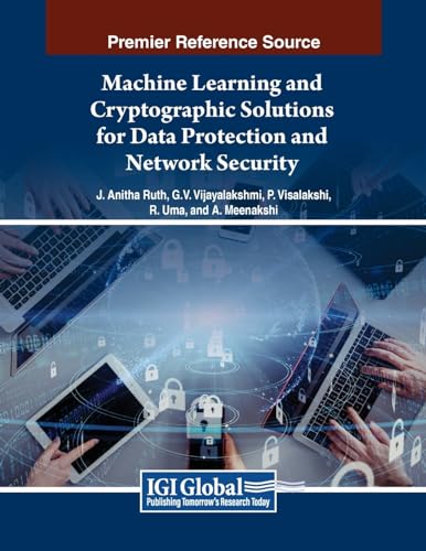 Machine Learning and Cryptographic Solutions for Data Protection and Network Security (Advances in Information Security, Privacy, and Ethics)