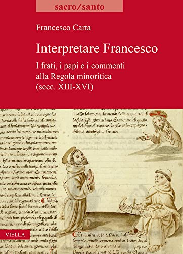 Interpretare Francesco: I Frati, I Papi E I Commenti Alla Regola Minoritica (Secc. XIII-XVI)