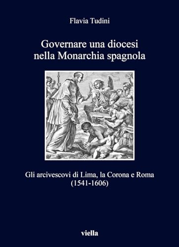 Governare una diocesi nella Monarchia spagnola. Gli arcivescovi di Lima, la Corona e Roma (1541-1606) (I libri di Viella)