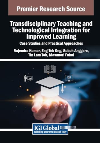 Transdisciplinary Teaching and Technological Integration for Improved Learning: Case Studies and Practical Approaches (Advances in Educational Technologies and Instructional Design)