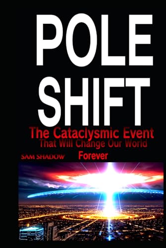 Pole Shift: The Cataclysmic Event That Will Change Our World Forever