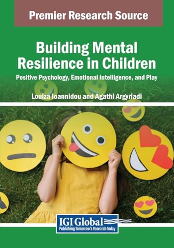 Building Mental Resilience in Children: Positive Psychology, Emotional Intelligence, and Play (Advances in Early Childhood and K-12 Education)