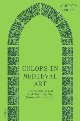 Colors in Medieval Art: Theories, Matter, and Light from Suger to Grosseteste (1100-1250)