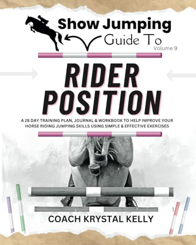Show Jumping Guide to Rider Position: A 28 Day Training Plan, Journal & Workbook to Help Improve Your Horse Riding Jumping Skills Using Simple & ... Step-By-Step Training Plans & Exercises)